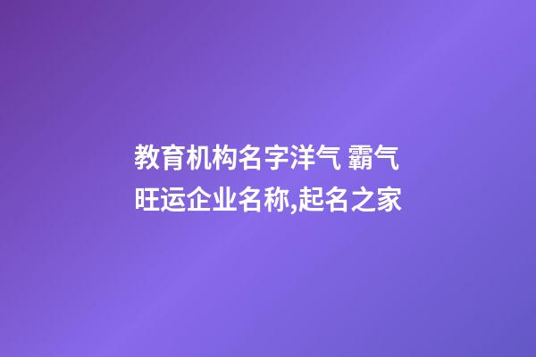教育机构名字洋气 霸气旺运企业名称,起名之家-第1张-公司起名-玄机派